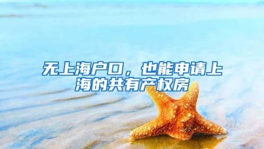 無上海戶口，也能申請上海的共有產(chǎn)權房