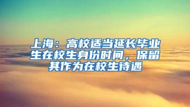 上海：高校適當(dāng)延長(zhǎng)畢業(yè)生在校生身份時(shí)間，保留其作為在校生待遇