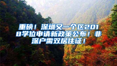 重磅！深圳又一個(gè)區(qū)2018學(xué)位申請(qǐng)新政策公布！非深戶需雙居住證！