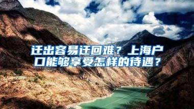 遷出容易遷回難？上海戶口能夠享受怎樣的待遇？