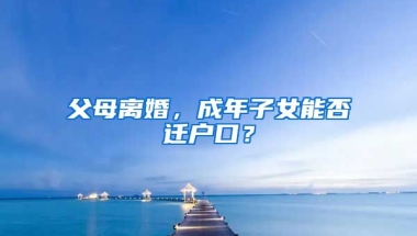 父母離婚，成年子女能否遷戶口？