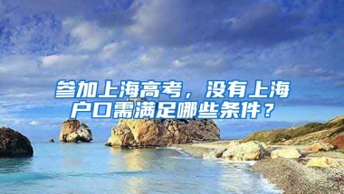 參加上海高考，沒(méi)有上海戶口需滿足哪些條件？