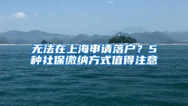 無法在上海申請落戶？5種社保繳納方式值得注意