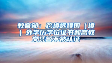 教育部：跨境遠(yuǎn)程國（境）外學(xué)歷學(xué)位證書和高教文憑暫不被認(rèn)證