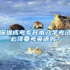 深圳成考專升本入學(xué)考試必須要考英語(yǔ)嗎？