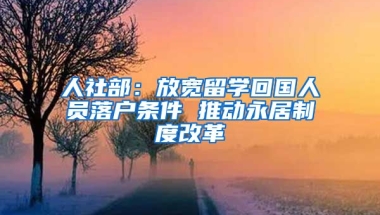 人社部：放寬留學(xué)回國人員落戶條件 推動永居制度改革