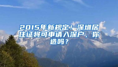 2015年新規(guī)定！深圳居住證將可申請入深戶，你造嗎？