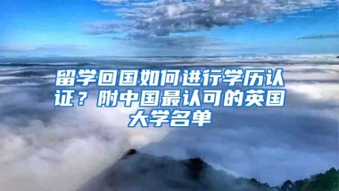 留學回國如何進行學歷認證？附中國最認可的英國大學名單