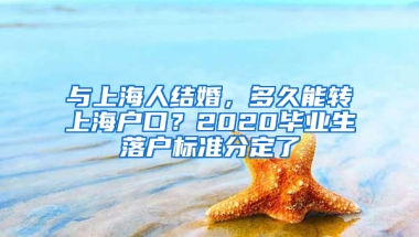 與上海人結(jié)婚，多久能轉(zhuǎn)上海戶口？2020畢業(yè)生落戶標(biāo)準(zhǔn)分定了