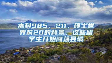 本科985、211，碩士世界前20的背景，這些留學(xué)生開始闖蕩縣城