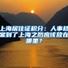 上海居住證積分：人事檔案到了上海之后應(yīng)該放在哪里？