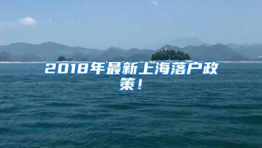 2018年最新上海落戶政策！