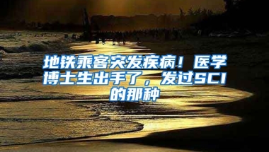 地鐵乘客突發(fā)疾?。♂t(yī)學博士生出手了，發(fā)過SCI的那種