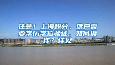 注意！上海積分、落戶需要學(xué)歷學(xué)位驗(yàn)證，如何操作？詳見→