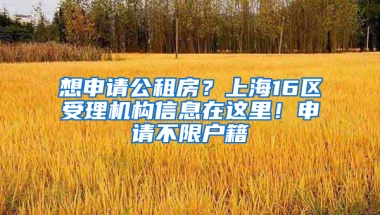 想申請公租房？上海16區(qū)受理機構信息在這里！申請不限戶籍