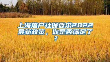 上海落戶社保要求2022最新政策，你是否滿足了？