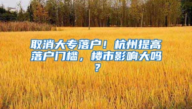 取消大專落戶！杭州提高落戶門檻，樓市影響大嗎？