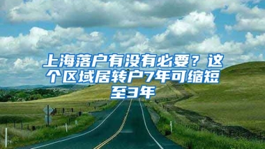 上海落戶有沒有必要？這個區(qū)域居轉(zhuǎn)戶7年可縮短至3年