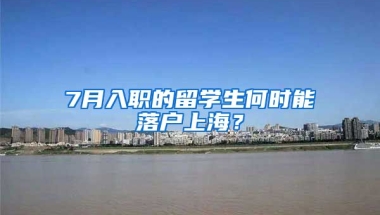 7月入職的留學(xué)生何時能落戶上海？