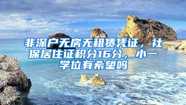 非深戶無房無租賃憑證，社保居住證積分16分，小一學(xué)位有希望嗎