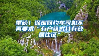 重磅！深圳網(wǎng)約車司機(jī)不再要求“有戶籍或持有效居住證”