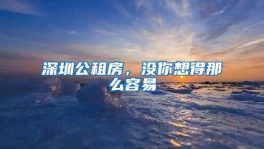 深圳公租房，沒(méi)你想得那么容易