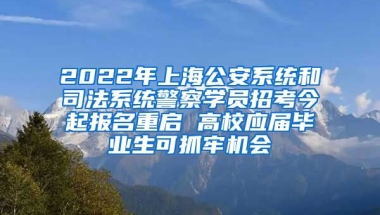 2022年上海公安系統(tǒng)和司法系統(tǒng)警察學(xué)員招考今起報名重啟 高校應(yīng)屆畢業(yè)生可抓牢機會