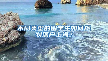 不同類型的留學(xué)生如何規(guī)劃落戶上海？