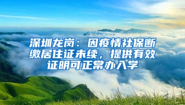 深圳龍崗：因疫情社保斷繳居住證未續(xù)，提供有效證明可正常辦入學