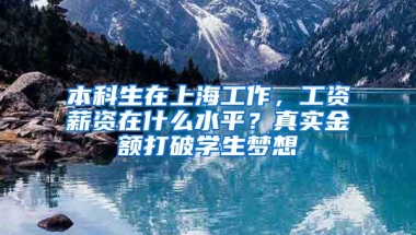 本科生在上海工作，工資薪資在什么水平？真實(shí)金額打破學(xué)生夢(mèng)想