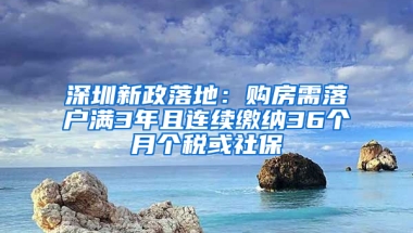 深圳新政落地：購房需落戶滿3年且連續(xù)繳納36個月個稅或社保