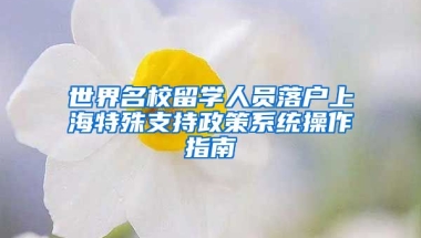 世界名校留學(xué)人員落戶上海特殊支持政策系統(tǒng)操作指南