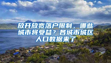 放開放寬落戶限制，哪些城市將受益？各城市城區(qū)人口數(shù)據(jù)來了