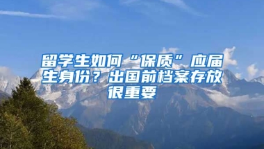 留學(xué)生如何“保質(zhì)”應(yīng)屆生身份？出國前檔案存放很重要