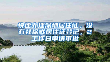 快速辦理深圳居住證，沒(méi)有社?；蚓幼∽C登記，2工作日申請(qǐng)審批