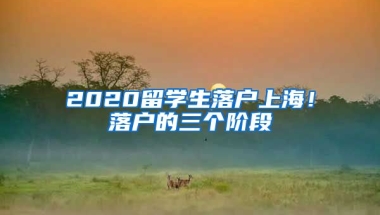 2020留學(xué)生落戶上海！落戶的三個(gè)階段