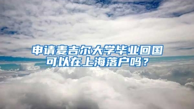 申請麥吉爾大學(xué)畢業(yè)回國可以在上海落戶嗎？