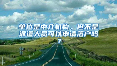 單位是中介機(jī)構(gòu)，但不是派遣人員可以申請(qǐng)落戶(hù)嗎？