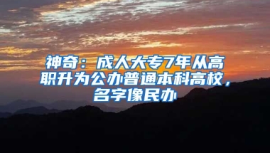 神奇：成人大專7年從高職升為公辦普通本科高校，名字像民辦