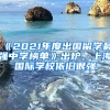 《2021年度出國留學最強中學榜單》出爐，上海國際學校依舊很強