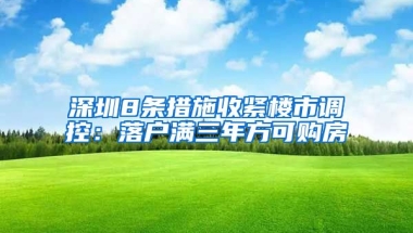 深圳8條措施收緊樓市調(diào)控：落戶滿三年方可購房