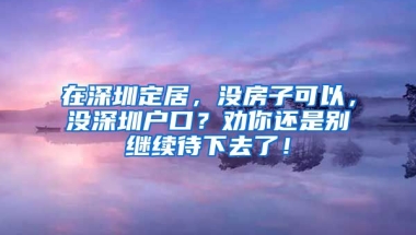 在深圳定居，沒房子可以，沒深圳戶口？勸你還是別繼續(xù)待下去了！