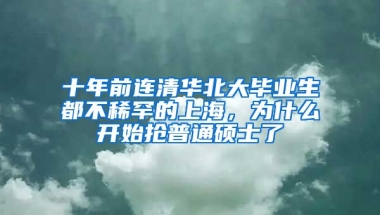 十年前連清華北大畢業(yè)生都不稀罕的上海，為什么開始搶普通碩士了