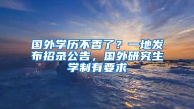 國外學歷不香了？一地發(fā)布招錄公告，國外研究生學制有要求