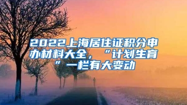 2022上海居住證積分申辦材料大全，“計(jì)劃生育”一欄有大變動(dòng)