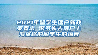 2021年留學(xué)生落戶新政策要求 很多失去落戶上海資格的留學(xué)生的福音