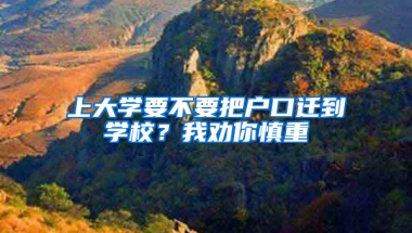 上大學(xué)要不要把戶口遷到學(xué)校？我勸你慎重