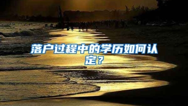 落戶過程中的學(xué)歷如何認定？