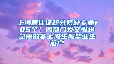 上海居住證積分緊缺專業(yè)105個！四部門發(fā)文引進急需的非上海生源畢業(yè)生落戶