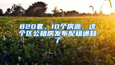 820套，10個(gè)房源，這個(gè)區(qū)公租房發(fā)布配租通知了